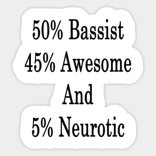 50% Bassist 45% Awesome And 5% Neurotic Sticker